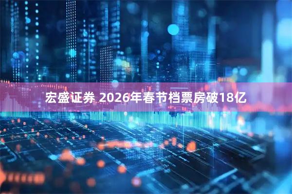 宏盛证券 2026年春节档票房破18亿